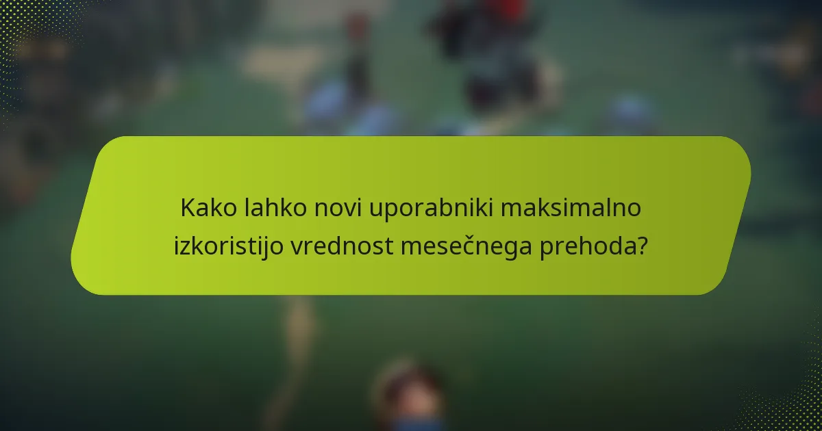 Kako lahko novi uporabniki maksimalno izkoristijo vrednost mesečnega prehoda?