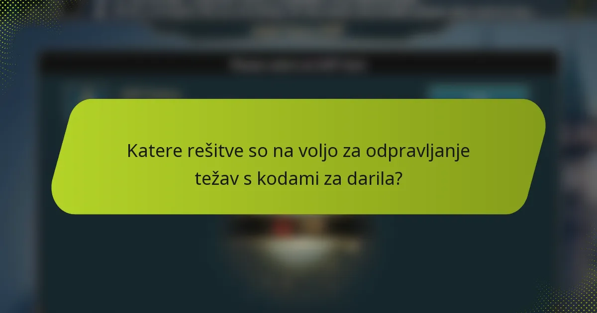 Katere rešitve so na voljo za odpravljanje težav s kodami za darila?